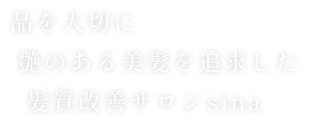 品を大切に 艶のある美髪を追求した 髪質改善サロンsina